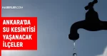 ASKİ Ankara su kesintisi: Ankara'da sular ne zaman gelecek? 13-14 Temmuz Ankara su kesintisi listesi!